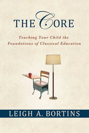 The Core: Teaching Your Child the Foundations of Classical Education