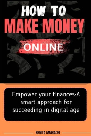HOW TO MAKE MONEY ONLINE Empower Your Finances: A Smart Approach to Succeeding in the Digital Age.