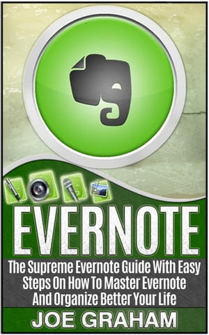Evernote: The Supreme Evernote Guide with Easy Steps On How To Master Evernote And Organize Better Your Life【電子書籍】[ Joe Graham ]