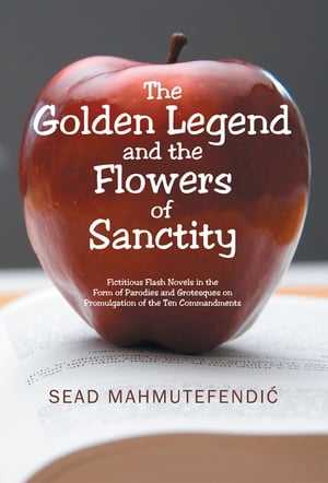 The Golden Legend and the Flowers of Sanctity Fictitious Flash Novels in the Form of Parodies and Grotesques on Promulgation of the Ten Commandments【電子書籍】[ Sead Mahmutefendic ]