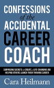 Confessions of the Accidental Career Coach Surprising Secrets to Create a Life-Changing Job Helping Others Launch Their Thriving Career【電子書籍】 Cara Heilmann