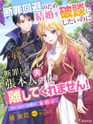 断罪回避のため結婚を破談にしたいのに断罪した張本人（夫）が私を離してくれません！〜死に戻り令嬢の奮闘記〜