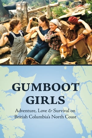 Gumboot Girls Adventure, Love & Survival on British Columbia's North Coast