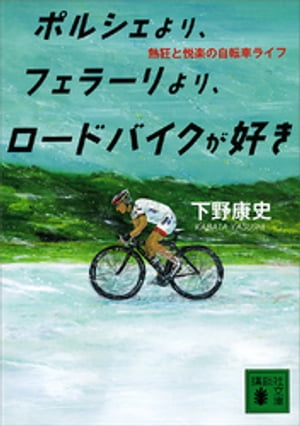 ポルシェより フェラーリより ロードバイクが好き 熱狂と悦楽の自転車ライフ【電子書籍】[ 下野康史 ]