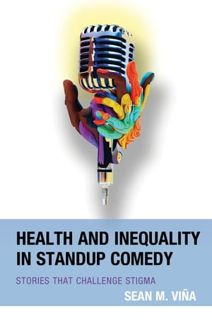 Health and Inequality in Standup Comedy Stories That Challenge Stigma【電子書籍】 Sean M. Vi a