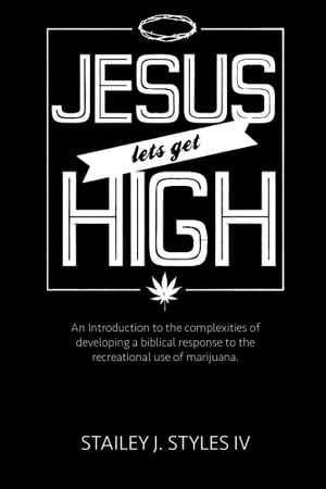Jesus Let's Get High: An Introduction to the complexities of developing a biblical response to the recreational use of marijuana