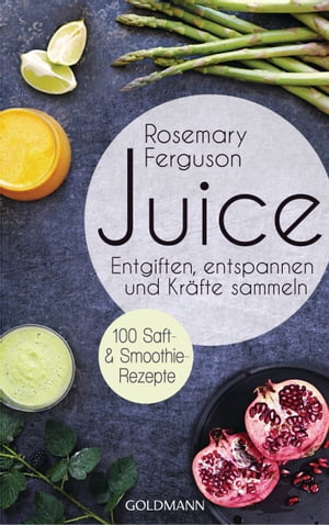 Juice Entgiften, Entspannen und Kr?fte sammeln - 100 Saft- und Smoothie-Rezepte【電子書籍】[ Ros..