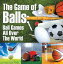 The Game of Balls: Ball Games All Over The World