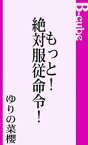 もっと！絶対服従命令！【電子書籍】[ ゆりの菜櫻 ]