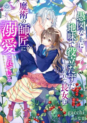 愚図な上に地味で役立たずだと言われた長女は魔術の師匠に溺愛されている【電子書籍】[ gacchi ]