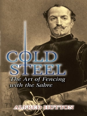 Cold Steel The Art of Fencing with the SabreŻҽҡ[ Alfred Hutton ]