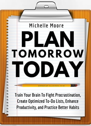 Plan Tomorrow Today Train Your Brain To Fight Procrastination, Create Optimized To-Do Lists, Enhance Productivity, and Practice Better Habits