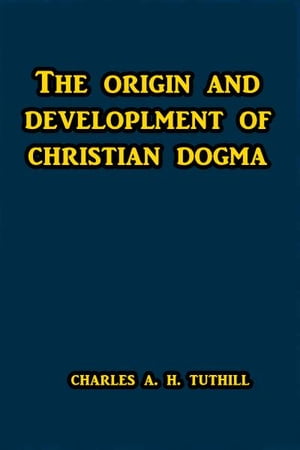 The Origins and Development of Christian DogmaŻҽҡ[ Charles A. H. Tuthill ]