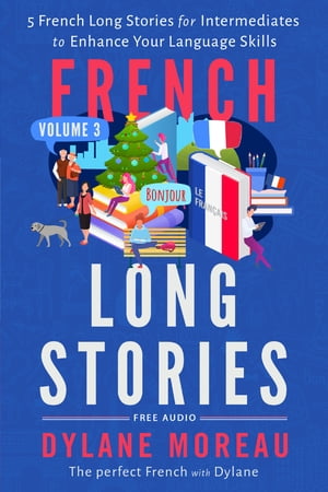 French Long Stories 5 French Long Stories for Intermediates to Enhance Your Language Skills【電子書籍】 Dylane Moreau