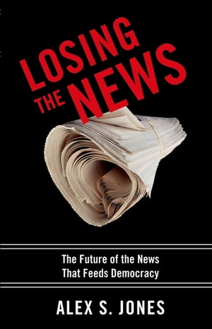 Losing the News The Future of the News that Feeds Democracy【電子書籍】[ Alex Jones ]