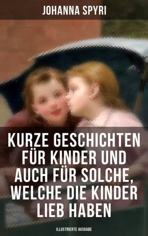 Kurze Geschichten f?r Kinder und auch f?r Solche, welche die Kinder lieb haben (Illustrierte Ausgabe)