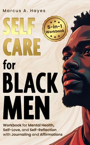 Self-Care for Black Men: 5-in-1 Workbook for Mental Health, Self-Love, and Self-Reflection with Journaling and AffirmationsŻҽҡ[ Marcus A. Hayes ]