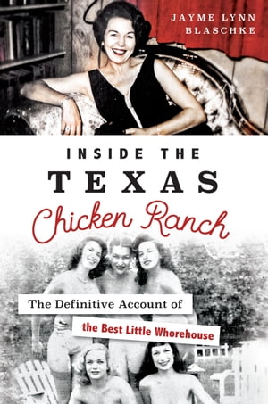 Inside the Texas Chicken Ranch The Definitive Account of the Best Little Whorehouse