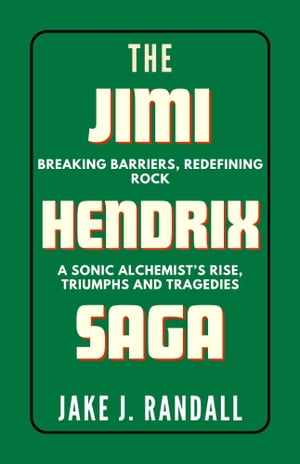 THE JIMI HENDRIX SAGA A Journey through Psychedelic Riffs, Bluesy Dreams, and Rock 039 s Sonic Frontier: The Life, Legacy, and Unheard Notes of Jimi Hendrix【電子書籍】 Jake J. Randall