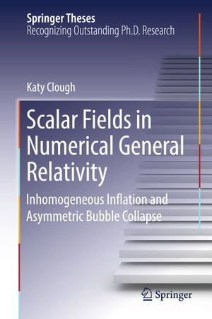 Scalar Fields in Numerical General Relativity Inhomogeneous Inflation and Asymmetric Bubble Collapse【電子書籍】 Katy Clough