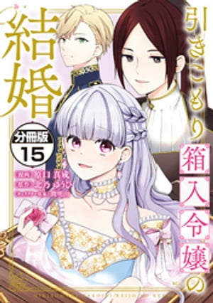 引きこもり箱入令嬢の結婚　分冊版（１５）