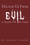 Deliver Us From Evil A Prayer For Our Times【電子書籍】[ Dr. Arnold O. Thompson ]