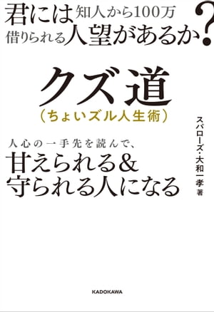 君には知人から100万借りられる人望があるか？　クズ道（ちょいズル人生術）　人心の一手先を読んで、甘えられる＆守られる人になる【電子書籍】[ スパローズ・大和　一孝 ]