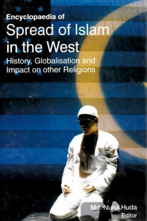 Encyclopaedia of Spread of Islam in the West History, Globalisation and Impact on Other Religions (Islam's Role in Modern World)