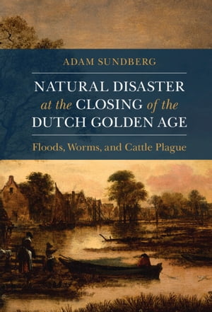 Natural Disaster at the Closing of the Dutch Golden Age【電子書籍】[ Adam Sundberg ]