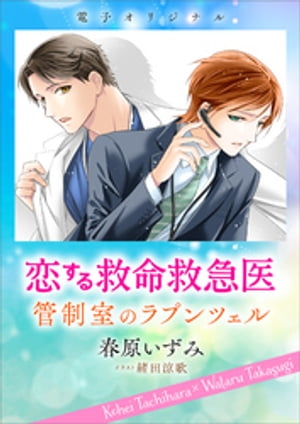 恋する救命救急医　管制室のラプンツェル　【電子オリジナル】【電子書籍】[ 春原いずみ ]