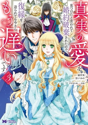 真実の愛を見つけたと言われて婚約破棄されたので、復縁を迫られても今さらもう遅いです！（コミック） ： 3