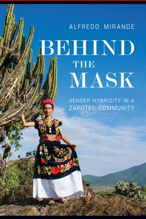 Behind the Mask Gender Hybridity in a Zapotec Community【電子書籍】 Alfredo Mirand
