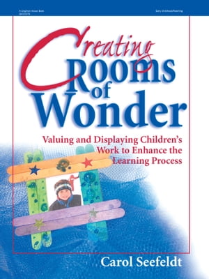 Creating Rooms of Wonder Valuing and Displaying Children 039 s Work to Enhance the Learning Process【電子書籍】 Carol Seefeldt