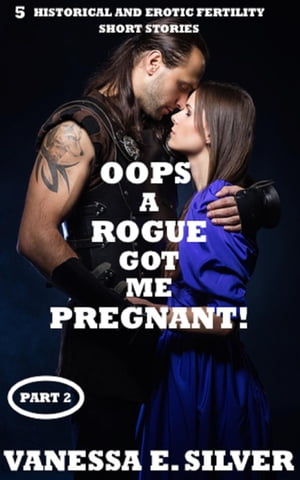 Oops A Rogue Got Me Pregnant! Part 2 - 5 Historical AND Erotic Fertility Short Stories