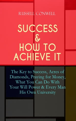 SUCCESS & HOW TO ACHIEVE IT The Key to Success, Acres of Diamonds, Praying for Money, What You Can Do With Your Will Power & Every Man His Own University -The Ultimate Collection of 5 Self-Help Books on Achieving Success, Education, Fort【電子書籍】