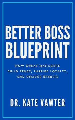 Better Boss Blueprint How Great Managers Build Trust, Inspire Loyalty, and Deliver Results【電子書籍】[ Kate Vawter ]