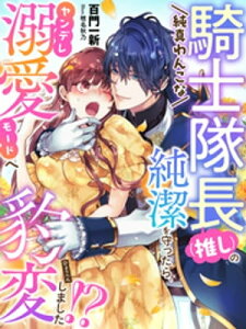 純真わんこな騎士隊長（推し）の純潔を守ったら、ヤンデレ溺愛モードへ豹変しました！？【電子書籍】[ 百門一新 ]