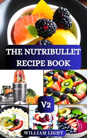 THE NUTRIBULLET RECIPE BOOK V2 Healthy Delicious Smoothies and Nourishing Recipes to Boost Energy, Detoxify, Anti-Aging and Improve Your Wellness【電子書籍】[ William Light ]