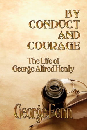 BY CONDUCT AND COURAGE: The Life of George Alfred Henty