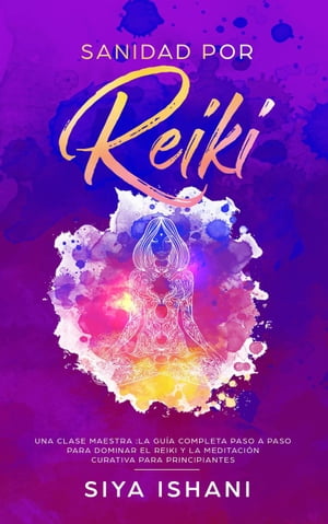 Sanidad por Reiki - Una clase maestra :La guía completa paso a paso para dominar el reiki y la meditación curativa para principiantes