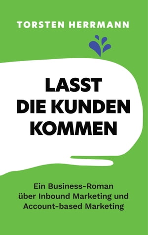 Lasst die Kunden kommen Ein Business-Roman ber Inbound Marketing und Account-based Marketing【電子書籍】 Torsten Herrmann