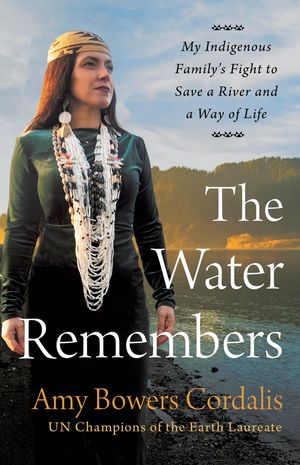 The Water Remembers My Indigenous Family's Fight to Save a River and a Way of Life【電子書籍】[ Amy Bowers Cordalis ]