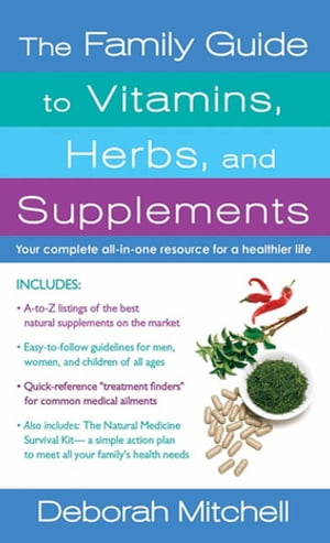 The Family Guide to Vitamins, Herbs, and Supplements Your Complete All-In-One Resource for a Healthier Life【電子書籍】 Deborah Mitchell