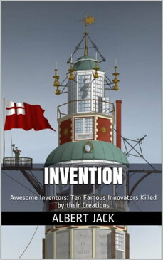 Invention: Awesome Inventors: Ten Famous Innovators Killed by their Creations【電子書籍】[ Albert Jack ]