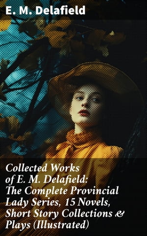 Collected Works of E. M. Delafield: The Complete Provincial Lady Series, 15 Novels, Short Story Collections Plays (Illustrated)【電子書籍】 E. M. Delafield