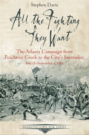 All the Fighting They Want The Atlanta Campaign from Peachtree Creek to the City's Surrender, July 18?September 2, 1864