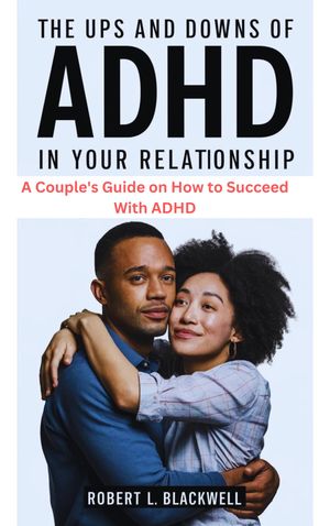 The Ups and Downs of ADHD in Your Relationships