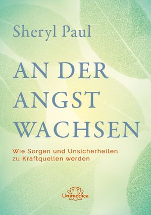 An der Angst wachsen Wie Sorgen und Unsicherheiten zu Kraftquellen werden