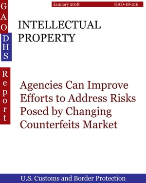 INTELLECTUAL PROPERTY Agencies Can Improve Efforts to Address Risks Posed by Changing Counterfeits Market