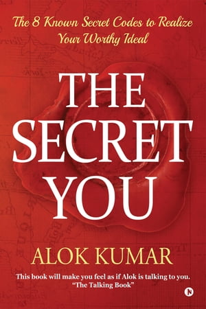 The Secret You The 8 Known Secret Codes to Realize Your Worthy Ideal【電子書籍】[ Alok Kumar ]